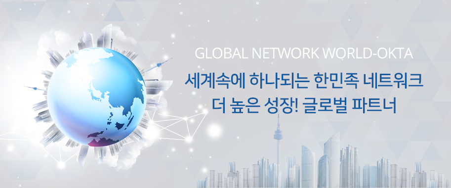 GLOBAL NETWORK WORLD-OKTA/ 세계속에 하나되는 한민족 네트워크
더 높은 성장! 글로벌 파트너